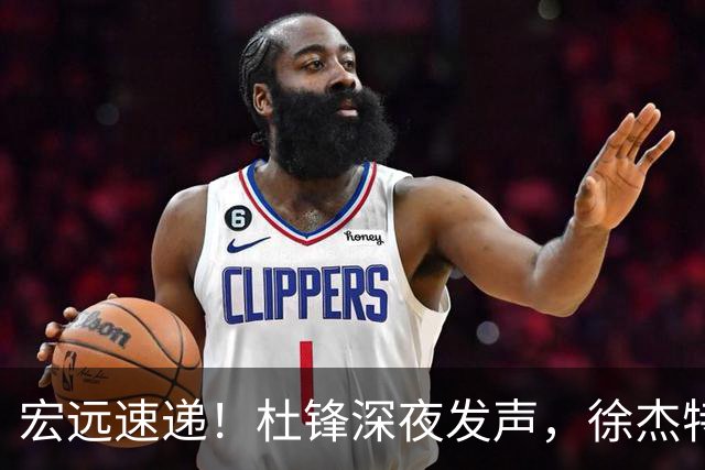 宏远速递！杜锋深夜发声，徐杰特训成果斐然，黄明依或租借离队